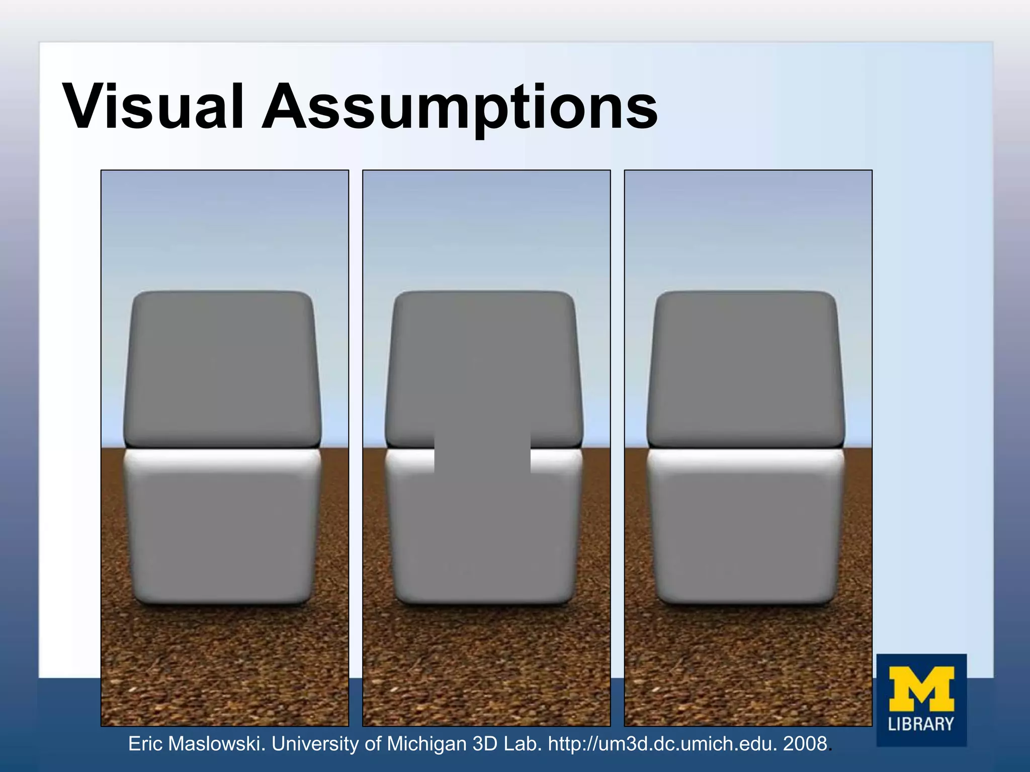 Visual Assumptions
Eric Maslowski. University of Michigan 3D Lab. http://um3d.dc.umich.edu. 2008.
 