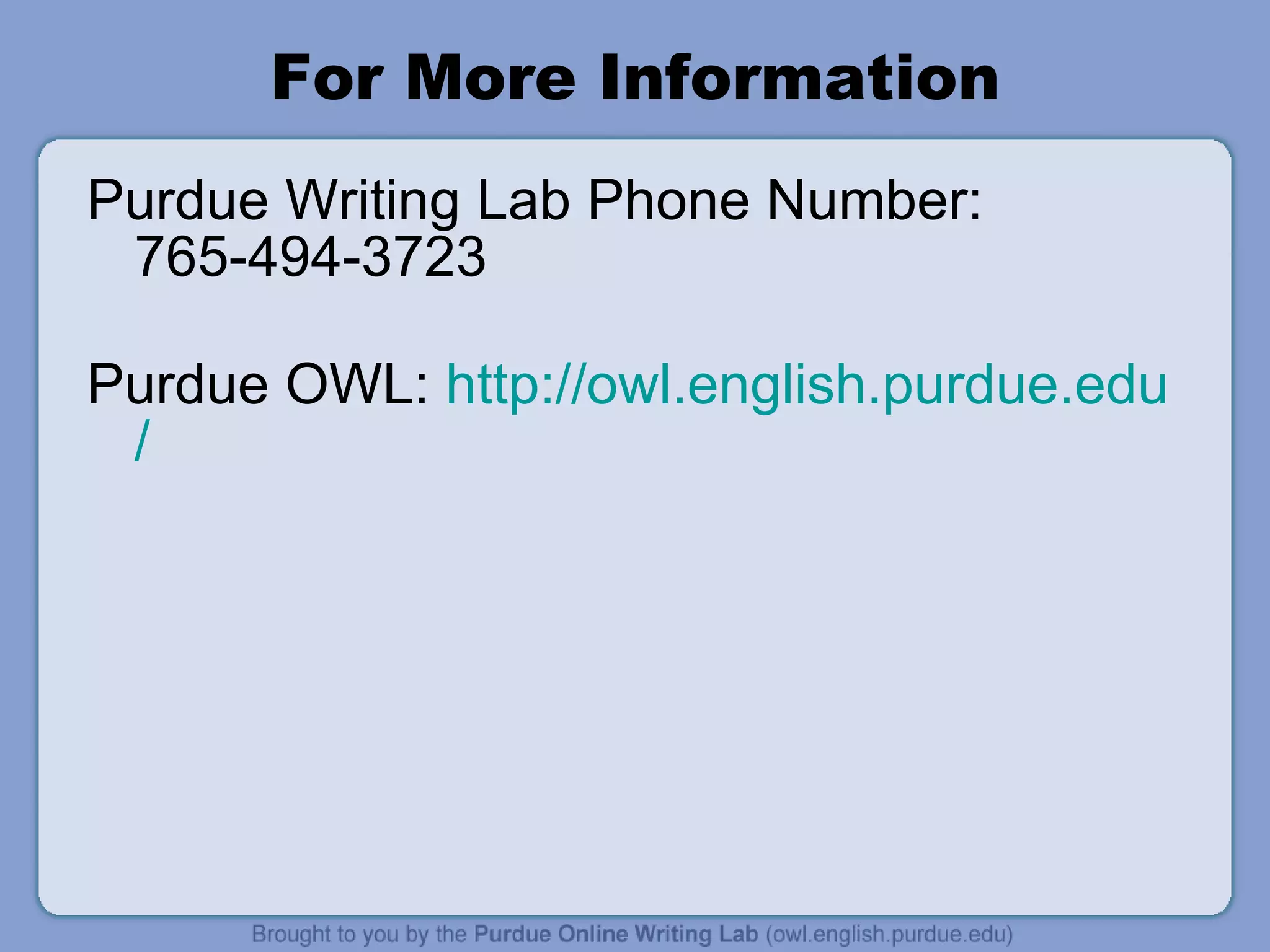 For More Information Purdue Writing Lab Phone Number: 765-494-3723 Purdue OWL:  http:// owl.english.purdue.edu / 