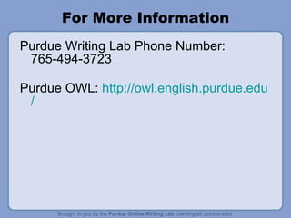 For More Information Purdue Writing Lab Phone Number: 765-494-3723 Purdue OWL:  http:// owl.english.purdue.edu / 