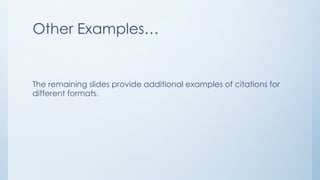 Other Examples…
The remaining slides provide additional examples of citations for
different formats.
 