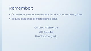 Remember:
• Consult resources such as the MLA handbook and online guides.
• Request assistance at the reference desk.
Ort ...