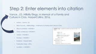 Step 2: Enter elements into citation
• Author. – Vance, J.D.
• Title of source. – Hillbilly Elegy : A Memoir of a Family a...
