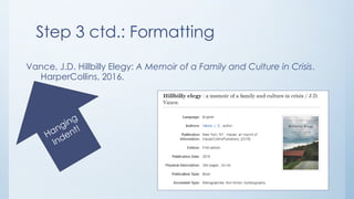Step 3 ctd.: Formatting
Vance, J.D. Hillbilly Elegy: A Memoir of a Family and Culture in Crisis.
HarperCollins, 2016.
 
