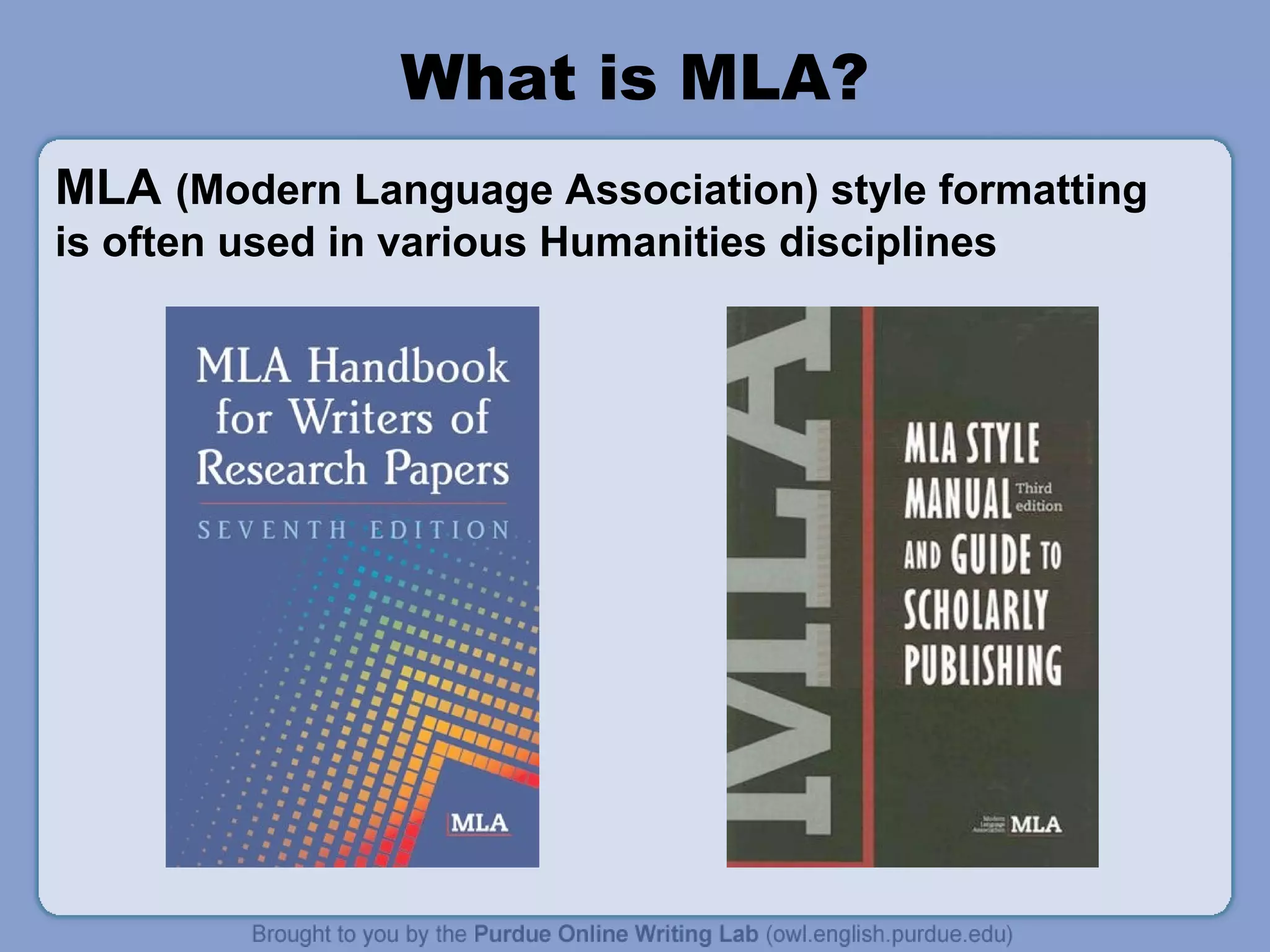 What is MLA?
MLA (Modern Language Association) style formatting
is often used in various Humanities disciplines
 