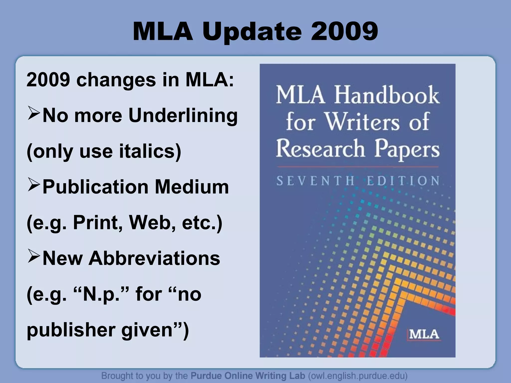 MLA Update 2009
2009 changes in MLA:
No more Underlining
(only use italics)
Publication Medium
(e.g. Print, Web, etc.)
New Abbreviations
(e.g. “N.p.” for “no
publisher given”)
 