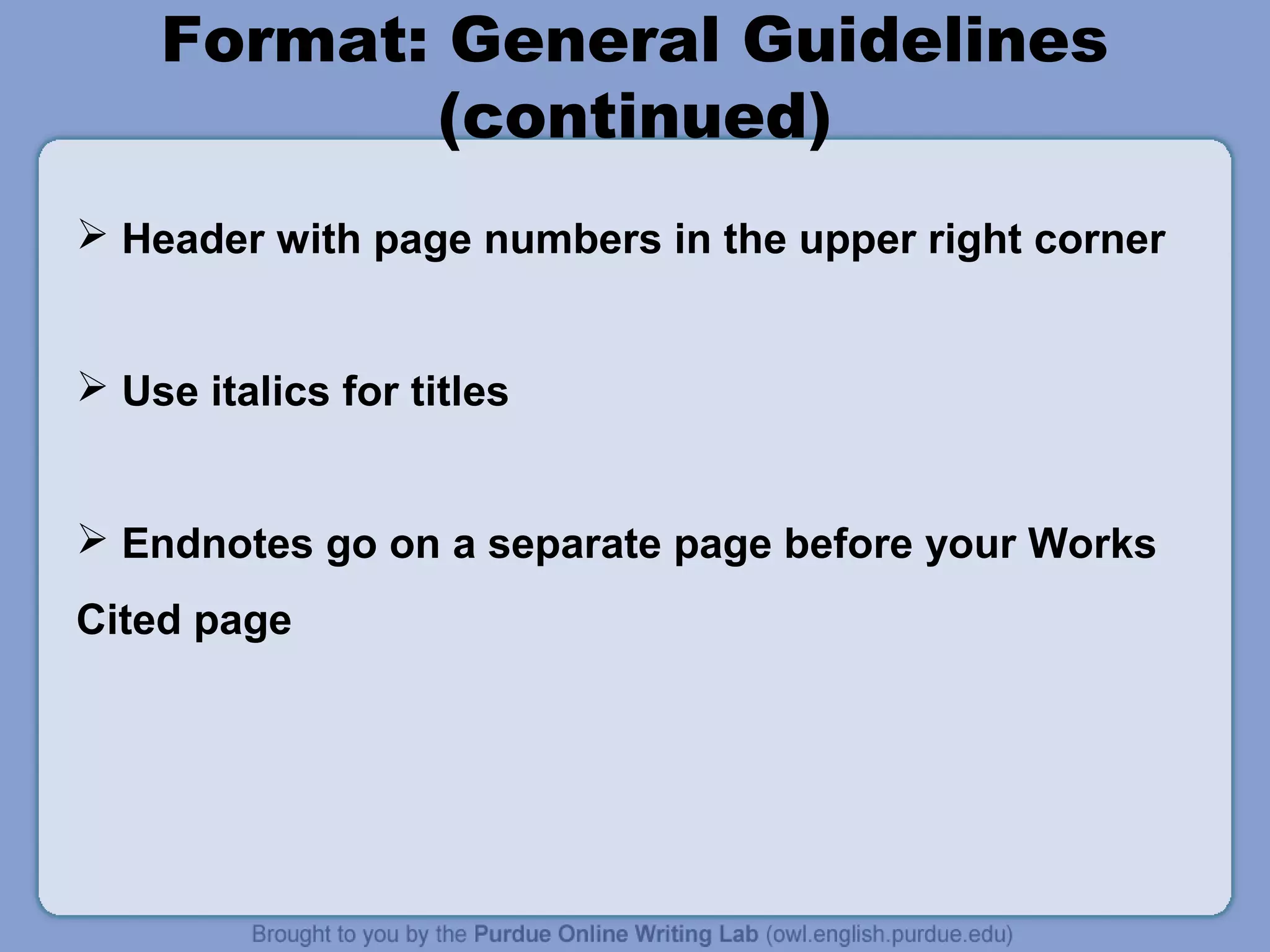 Format: General Guidelines
(continued)
 Header with page numbers in the upper right corner
 Use italics for titles
 Endnotes go on a separate page before your Works
Cited page
 