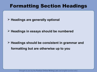 Formatting Section Headings
 Headings are generally optional
 Headings in essays should be numbered
 Headings should be consistent in grammar and
formatting but are otherwise up to you
 