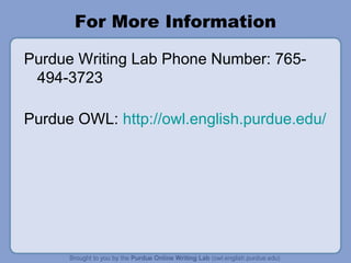 For More Information
Purdue Writing Lab Phone Number: 765-
494-3723
Purdue OWL: http://owl.english.purdue.edu/
 