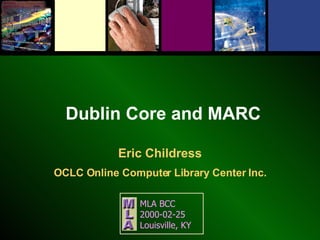 Dublin Core and MARC Eric Childress OCLC Online Computer Library Center Inc. MLA BCC  2000-02-25 Louisville, KY 