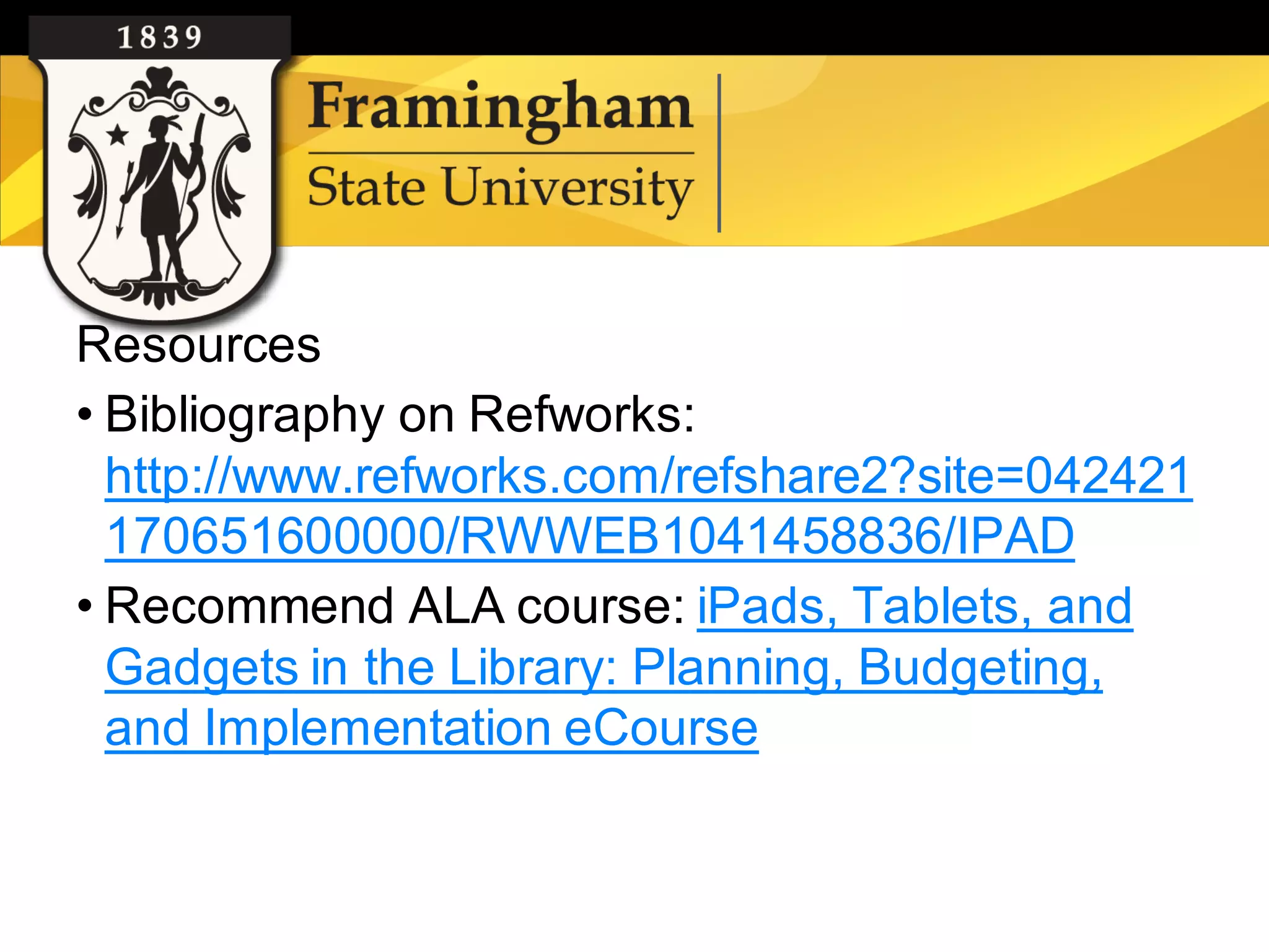 Resources
    • Bibliography on Refworks:
      http://www.refworks.com/refshare2?site=042421
      170651600000/RWWEB1041458836/IPAD
    • Recommend ALA course: iPads, Tablets, and
      Gadgets in the Library: Planning, Budgeting,
      and Implementation eCourse


Google images
 