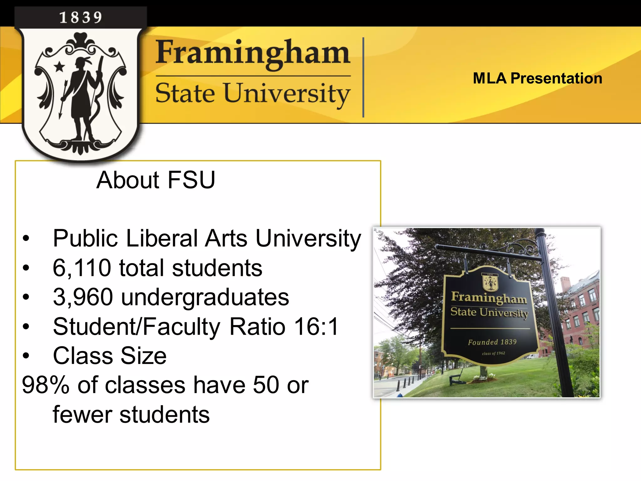 MLA Presentation




       About FSU

• Public Liberal Arts University
• 6,110 total students
• 3,960 undergraduates
• Student/Faculty Ratio 16:1
• Class Size
98% of classes have 50 or
  fewer students
 