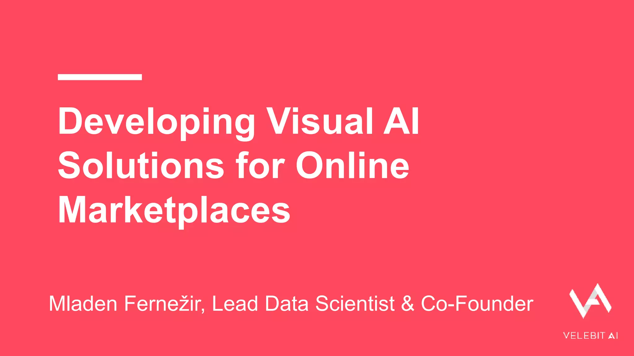 Developing Visual AI
Solutions for Online
Marketplaces
Mladen Fernežir, Lead Data Scientist & Co-Founder
 
