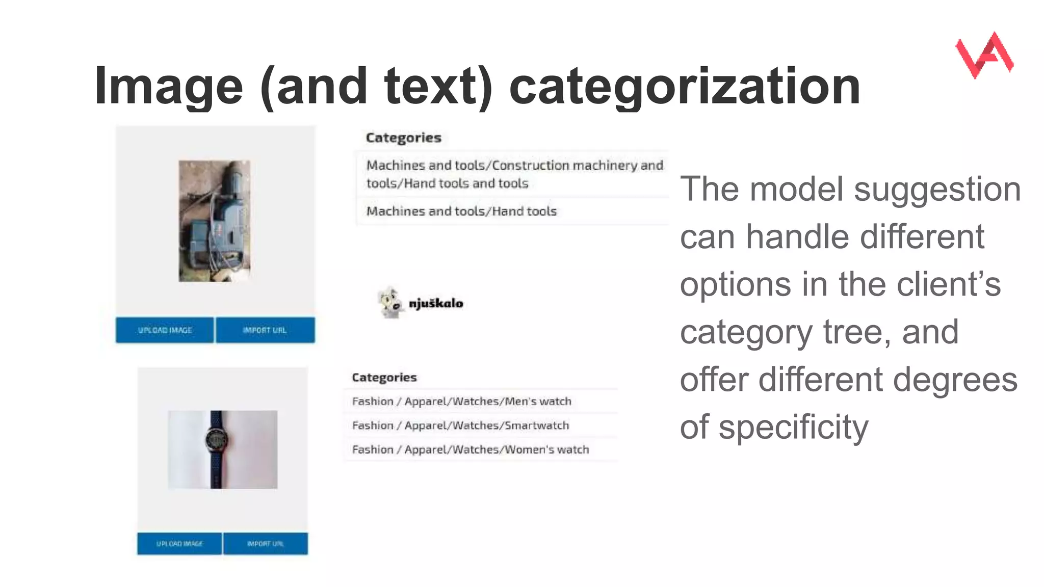 Image (and text) categorization
The model suggestion
can handle different
options in the client’s
category tree, and
offer different degrees
of specificity
 