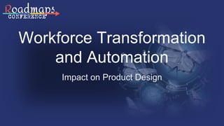 Workforce Transformation
and Automation
Impact on Product Design
 