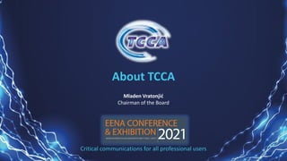 Critical communications for all professional users
About TCCA
Mladen Vratonjić
Chairman of the Board
 