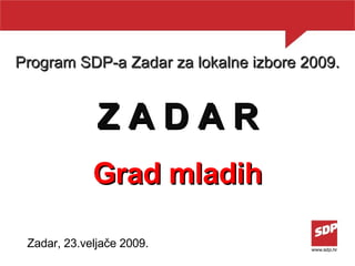 Program SDP-a Zadar za lokalne izbore 2009. Z A D A R Grad mladih Zadar,  23 .veljače 200 9 . 