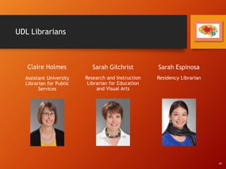 UDL Librarians
Claire Holmes
Assistant University
Librarian for Public
Services
Sarah Gilchrist
Research and Instruction
Librarian for Education
and Visual Arts
Sarah Espinosa
Residency Librarian
All
 