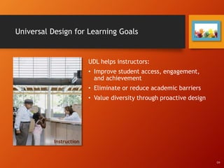 Universal Design for Learning Goals
UDL helps instructors:
• Improve student access, engagement,
and achievement
• Eliminate or reduce academic barriers
• Value diversity through proactive design
Instruction
CH
 