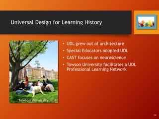 Universal Design for Learning History
• UDL grew out of architecture
• Special Educators adopted UDL
• CAST focuses on neuroscience
• Towson University facilitates a UDL
Professional Learning Network
Towson University
CH
 