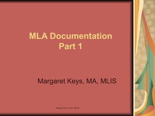 MLA Documentation Part 1 Margaret Keys, MA, MLIS 