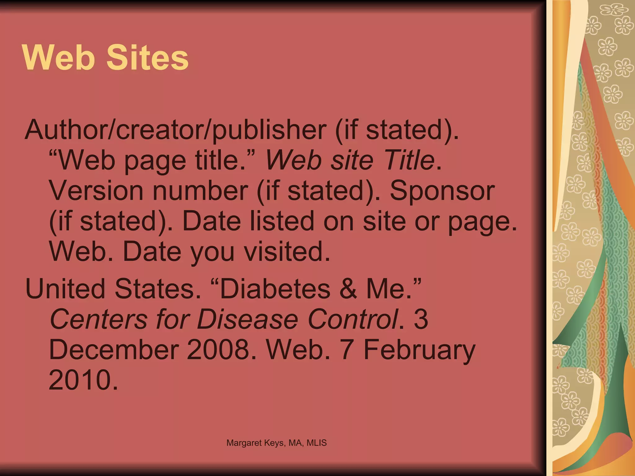 Web Sites Author/creator/publisher (if stated). “Web page title.”  Web site Title . Version number (if stated). Sponsor (if stated). Date listed on site or page. Web. Date you visited. United States. “Diabetes & Me.”  Centers for Disease Control . 3 December 2008. Web. 7 February 2010. 