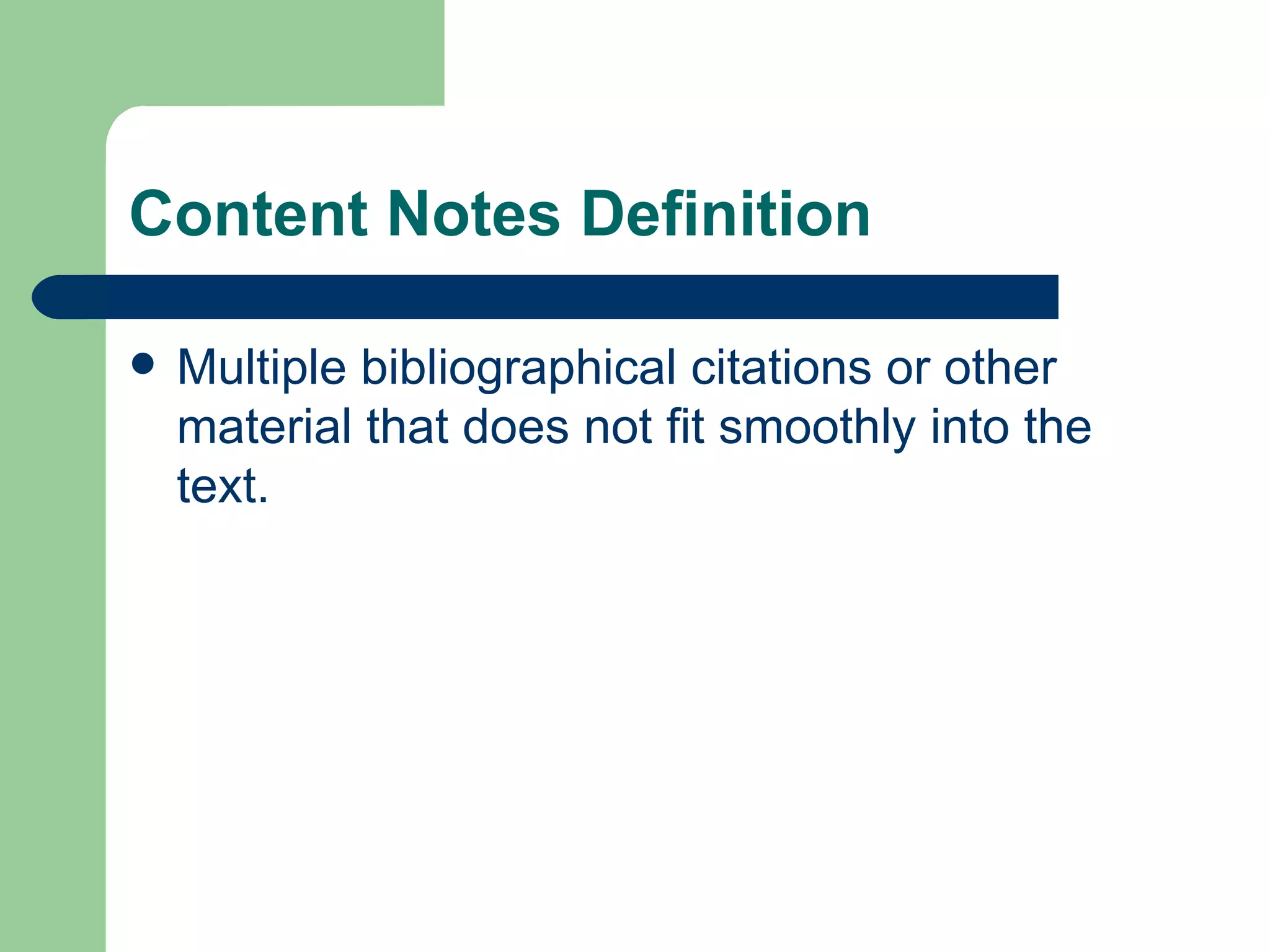 Content Notes Definition Multiple bibliographical citations or other material that does not fit smoothly into the text. 