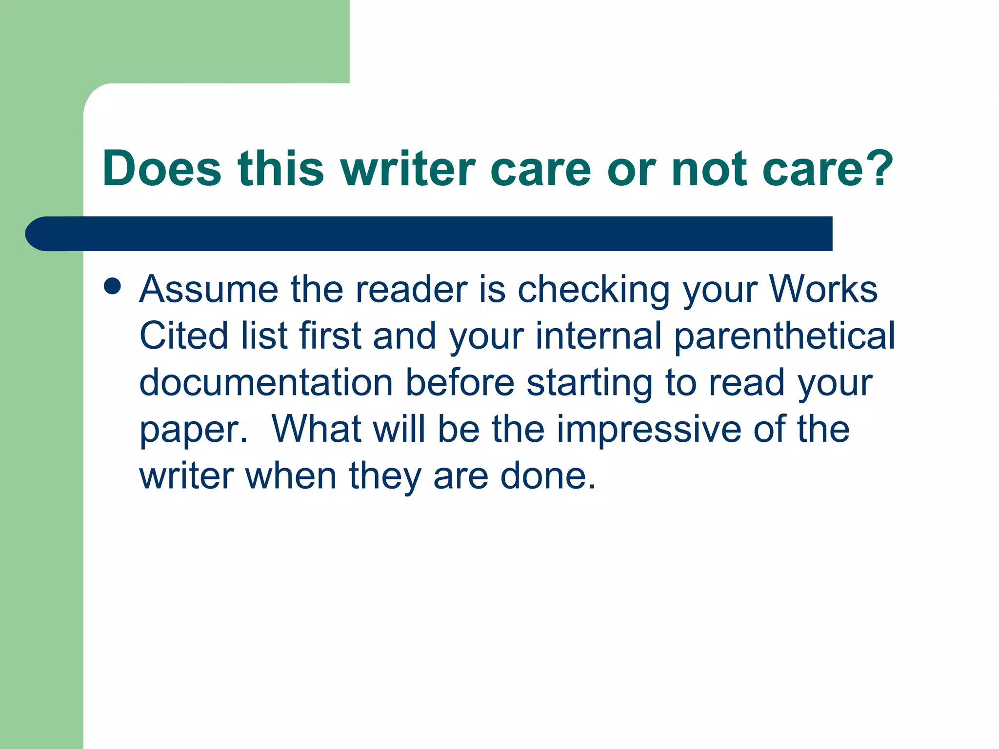 Does this writer care or not care? Assume the reader is checking your Works Cited list first and your internal parenthetical documentation before starting to read your paper.  What will be the impressive of the writer when they are done. 