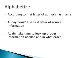 According to first letter of author’s last nameAnonymous?  Use first letter of source informationAgain, take time to look up proper information needed and in what orderAlphabetize