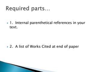 1.  Internal parenthetical references in your text.2.  A list of Works Cited at end of paperRequired parts…