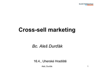 Cross-sell marketing Bc. Aleš Durďák 16.4., Uherské Hradiště Aleš, Durďák 