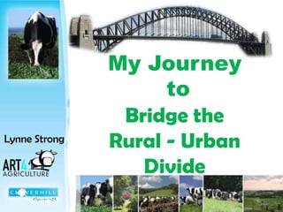 My Journey
                     to
                Bridge the
Lynne Strong   Rural - Urban
                  Divide
 