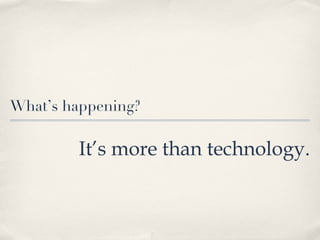 What’s happening? It’s more than technology. 