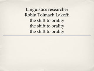 Linguistics researcher Robin Tolmach Lakoff: the shift to orality the shift to orality the shift to orality 