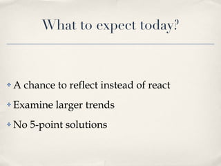 What to expect today? A chance to reflect instead of react Examine larger trends No 5-point solutions 