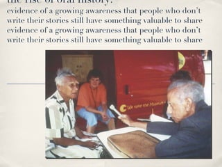 the rise of oral history: evidence of a growing awareness that people who don’t write their stories still have something valuable to share evidence of a growing awareness that people who don’t write their stories still have something valuable to share 