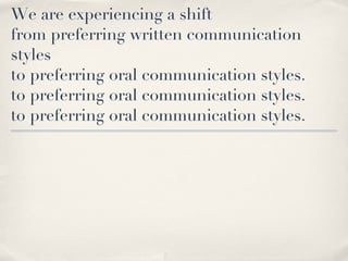 We are experiencing a shift from preferring written communication styles  to preferring oral communication styles. to preferring oral communication styles. to preferring oral communication styles. 