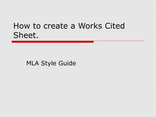 How to create a Works Cited
Sheet.
MLA Style Guide
 