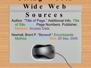 Citing World Wide Web Sources Author.   “Title of Page.”  Additional Info.  Title of Site .   Date.  Page Numbers. Publisher.  Medium.   Access Date . Newhall, Brent P.   "Beowulf."   Encyclopedia Mythica .   17 Mar. 2002.   Web.  20 Sep. 2005 