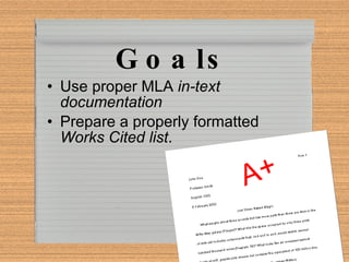Goals Use proper MLA  in-text documentation Prepare a properly formatted  Works Cited list . A+ 