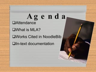 Agenda Attendance What is MLA? Works Cited in NoodleBib In-text documentation 