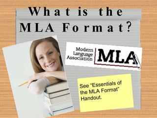 What is the MLA Format? See “Essentials of the MLA Format” Handout. 