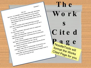 The Works Cited Page NoodleTools will format the Works Cited Page for you. 