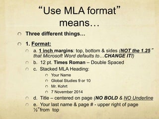 “Use MLA format”
means…
Three different things…
1. Format:
a. 1 inch margins: top, bottom & sides (NOT the 1.25”
that Micr...