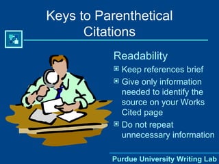 Keys to Parenthetical Citations Readability Keep references brief  Give only information needed to identify the source on your Works Cited page Do not repeat unnecessary information 