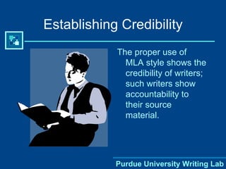 Establishing Credibility The proper use of MLA style shows the credibility of writers; such writers show accountability to their source material. 