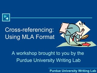 Cross-referencing: Using MLA Format A workshop brought to you by the  Purdue University Writing Lab 