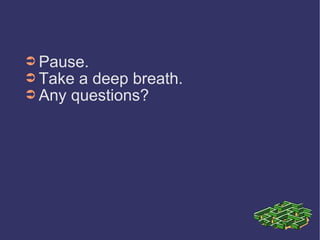 Pause. Take a deep breath. Any questions? 