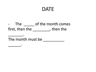 DATE

- The _____ of the month comes
first, then the ________, then the
_______.
The month must be __________
______.
 
