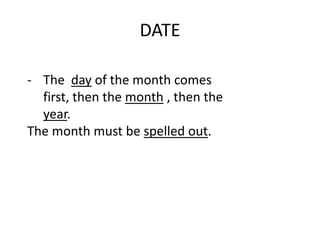 DATE

- The day of the month comes
  first, then the month , then the
  year.
The month must be spelled out.
 