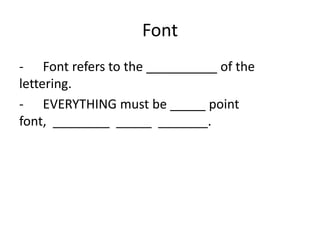 Font
- Font refers to the __________ of the
lettering.
- EVERYTHING must be _____ point
font, ________ _____ _______.
 